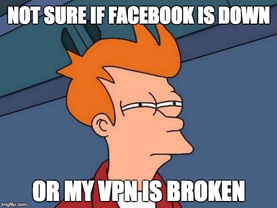 Not sure if Facebook is down or my vpn is broken.
